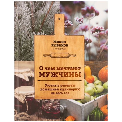 Книга «О чем мечтают мужчины. Уютные рецепты домашней кулинарии на весь год» Книга «О чем мечтают мужчины. Уютные рецепты домашней кулинарии на весь год»