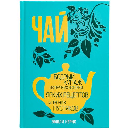 Книга «Чай. Бодрый купаж из терпких историй, ярких рецептов и прочих пустяков» Книга «Чай. Бодрый купаж из терпких историй, ярких рецептов и прочих пустяков»